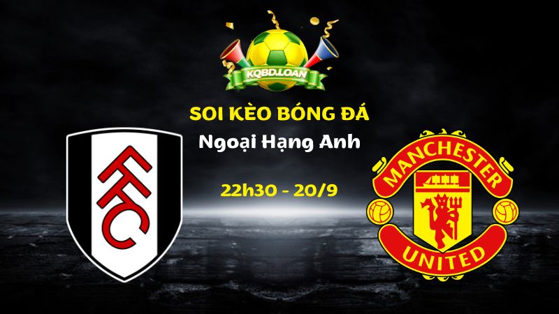 Soi Kèo Fulham vs Man United | 22h30 Ngày 20/09 - Ngoại Hạng Anh