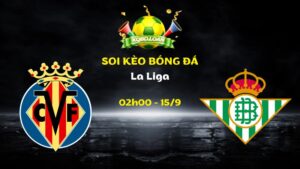 Soi Kèo Villarreal vs Real Betis | 02h00 Ngày 15/09 - La Liga
